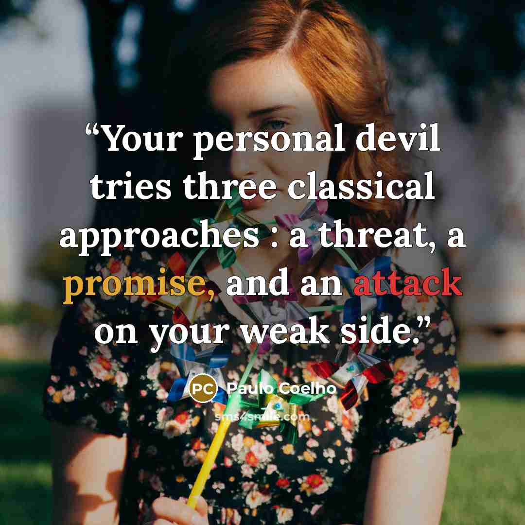 “Your personal devil tries three classical approaches : a threat, a promise, and an attack on your weak side.” quote by Paulo Coelho