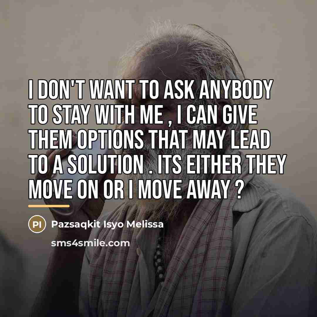 “I don't want to ask anybody to stay with me…” quote by Pazsaqkit Isyo Melissa