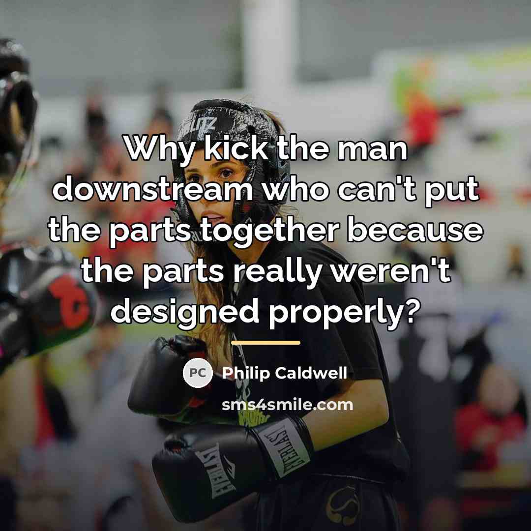 “Why kick the man downstream who can't put the parts…” quote by Philip Caldwell