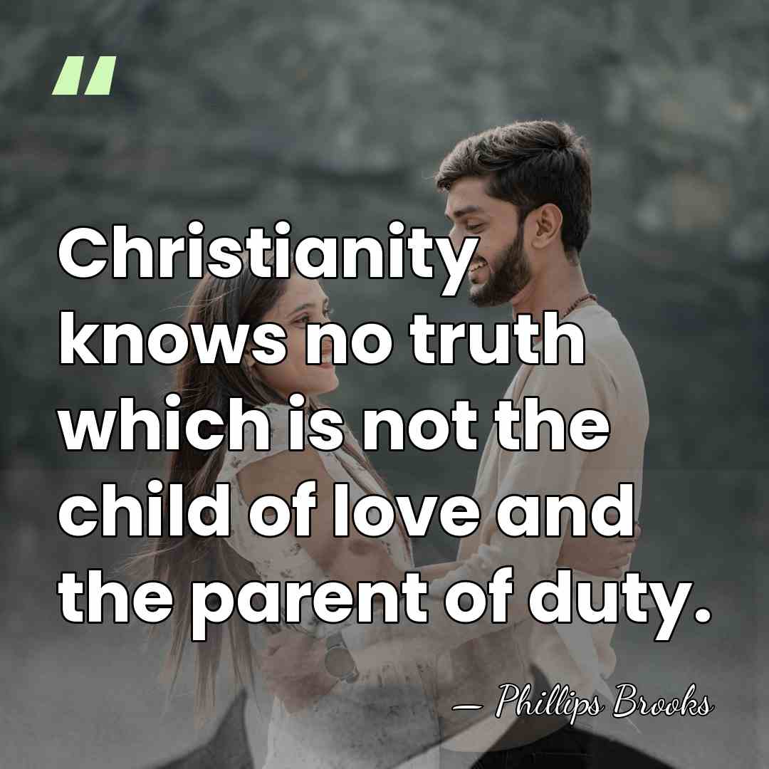 Christianity knows no truth which is not the child of love and&hellip; - Phillips Brooks