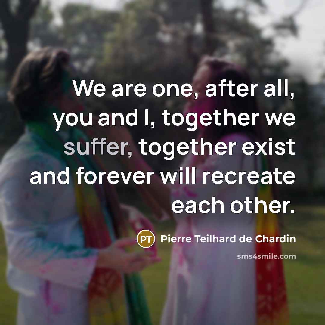 “We are one, after all, you and I, together we…” quote by Pierre Teilhard de Chardin