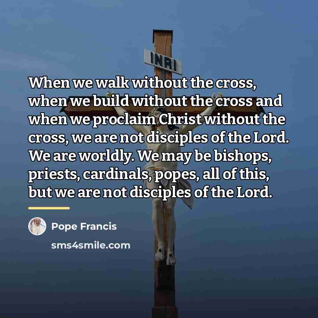 “When we walk without the cross, when we build without…” quote by Pope Francis