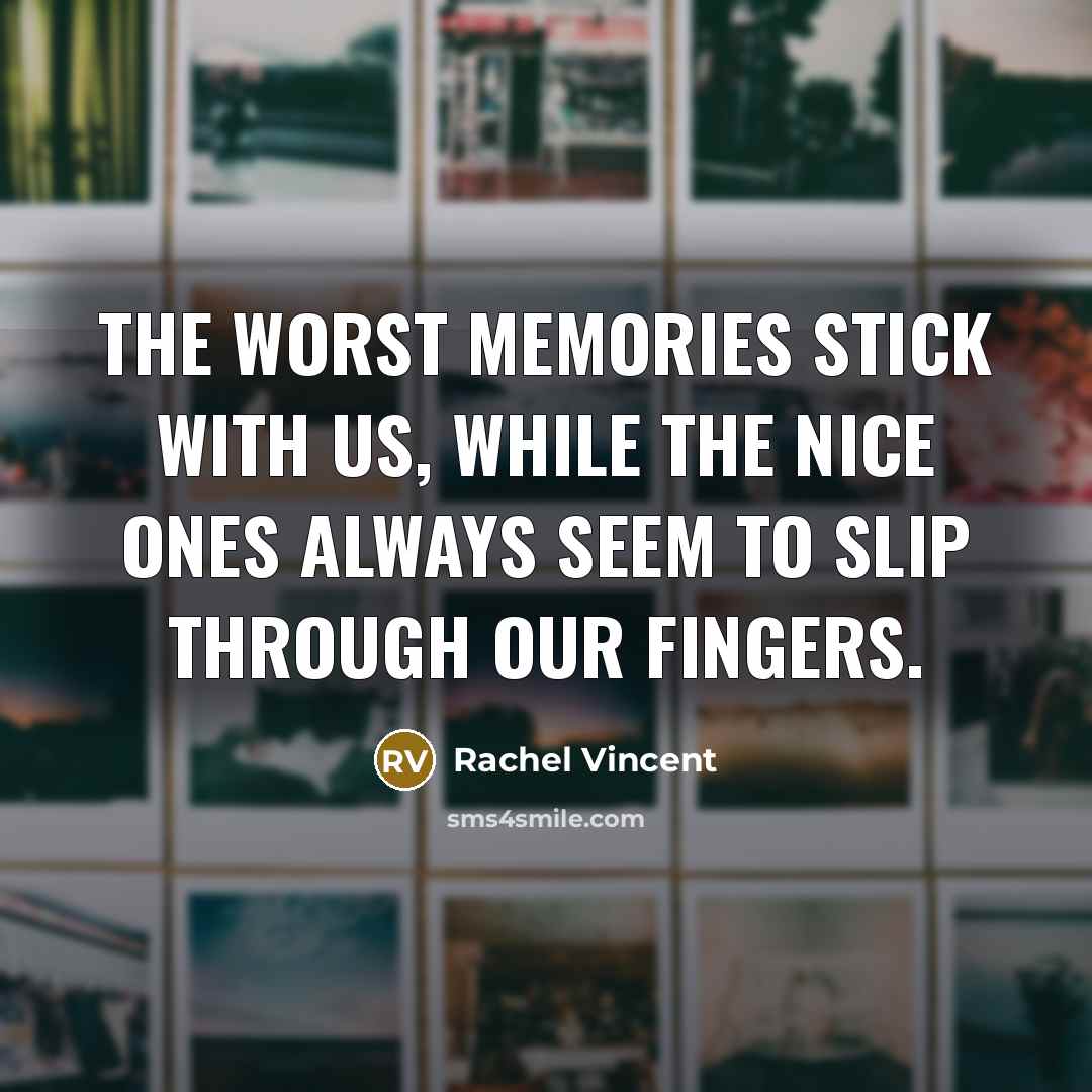 “The worst memories stick with us, while the nice ones…” quote by Rachel Vincent