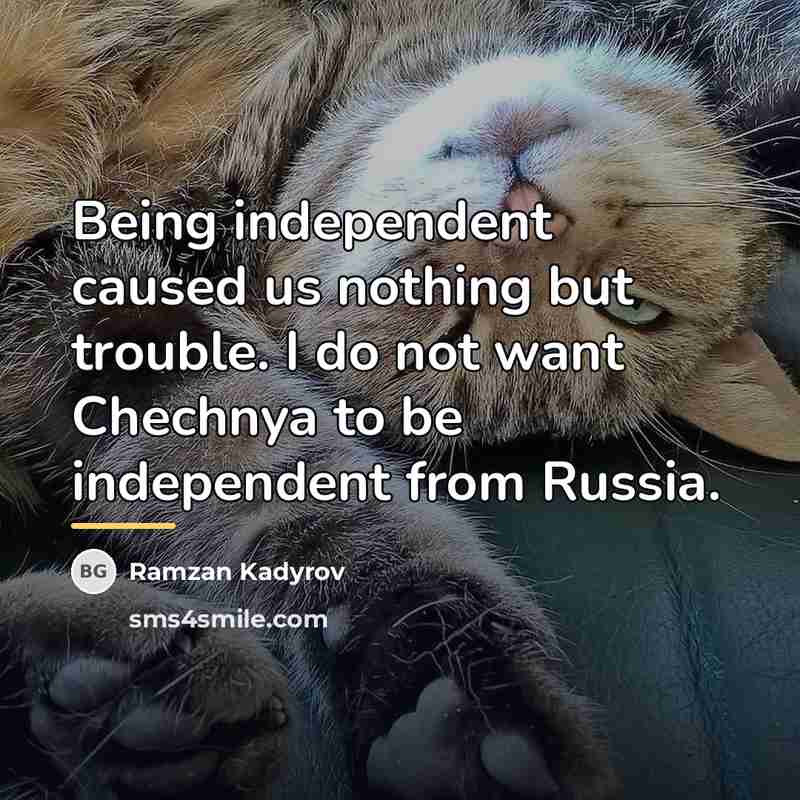 “Being independent caused us nothing but trouble. I do not…” quote by Ramzan Kadyrov