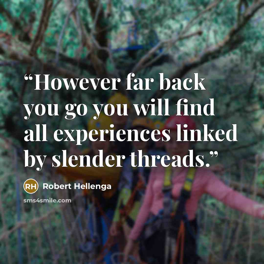 “However far back you go you will find all experiences linked by slender threads.” quote by Robert Hellenga