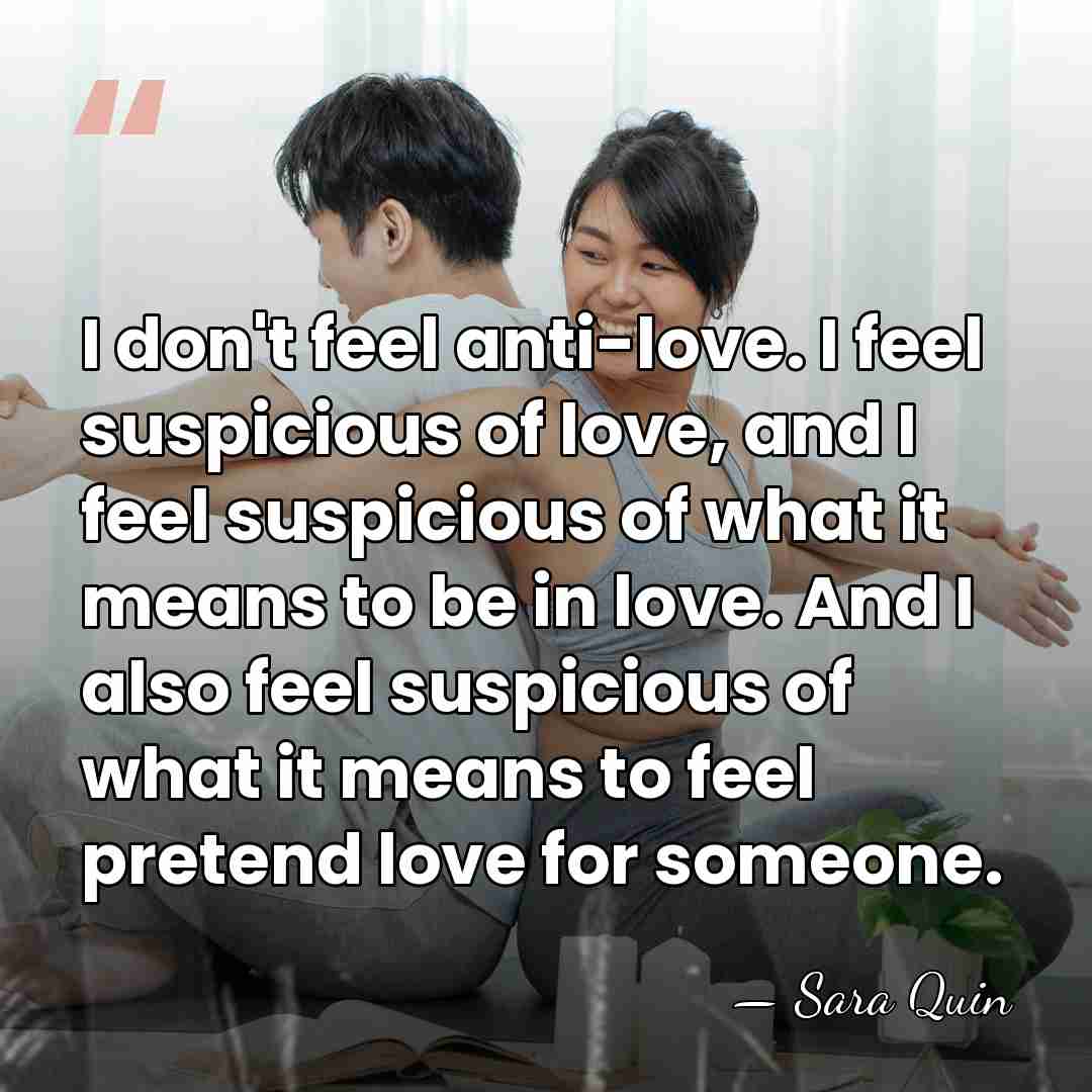 I don't feel anti-love. I feel suspicious of love, and I feel&hellip; - Sara Quin