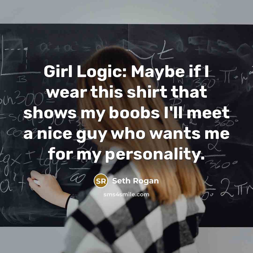 “Girl Logic: Maybe if I wear this shirt that shows my boobs I'll meet a nice guy who wants me for my personality.” quote by Seth Rogan