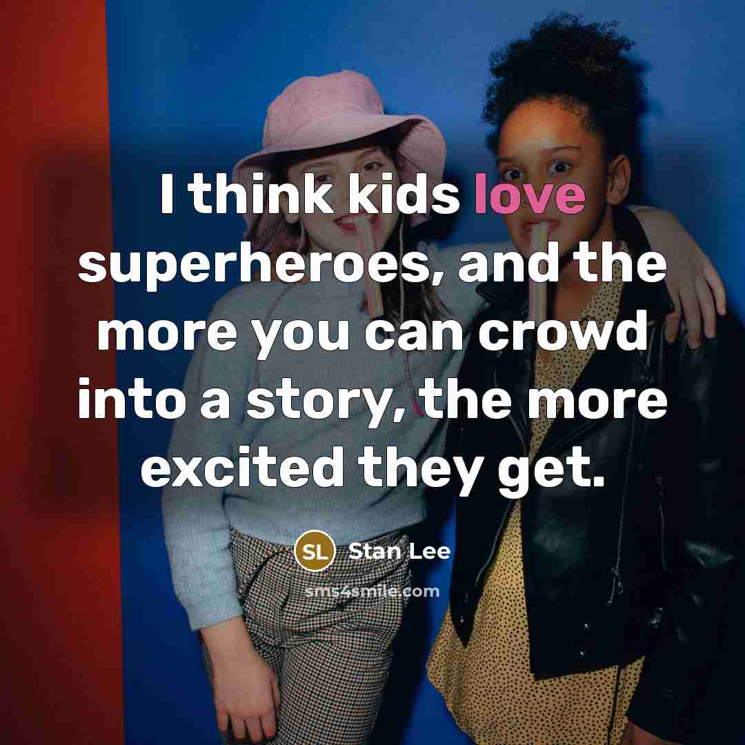 “I think kids love superheroes, and the more you can crowd into a story, the more excited they get.” quote by Stan Lee