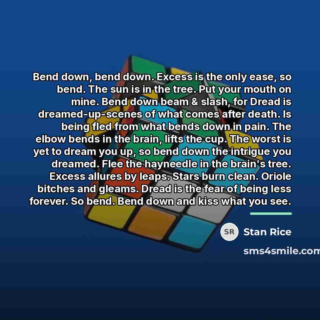 “Bend down, bend down. Excess is the only ease, so…” quote by Stan Rice