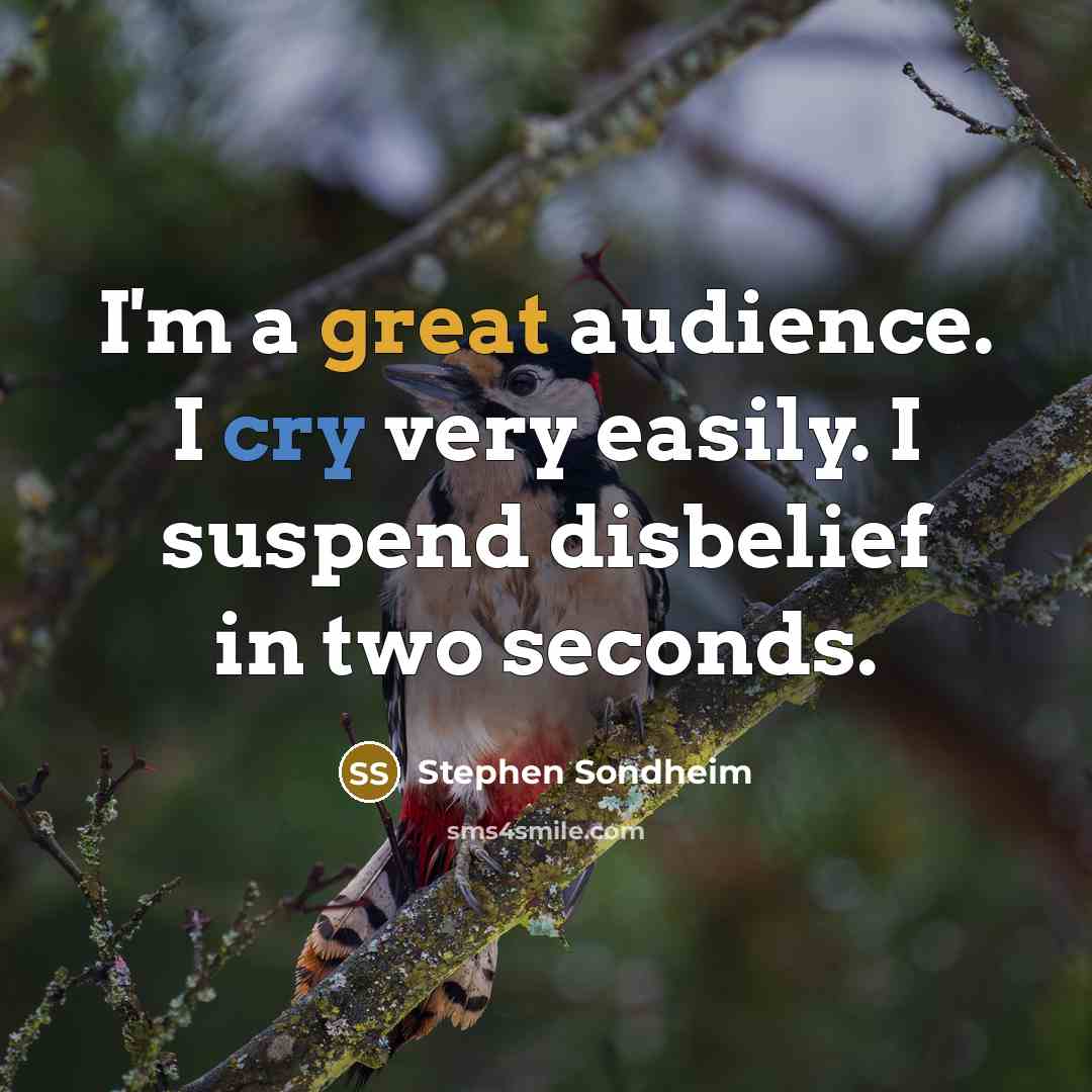 “I'm a great audience. I cry very easily. I suspend…” quote by Stephen Sondheim