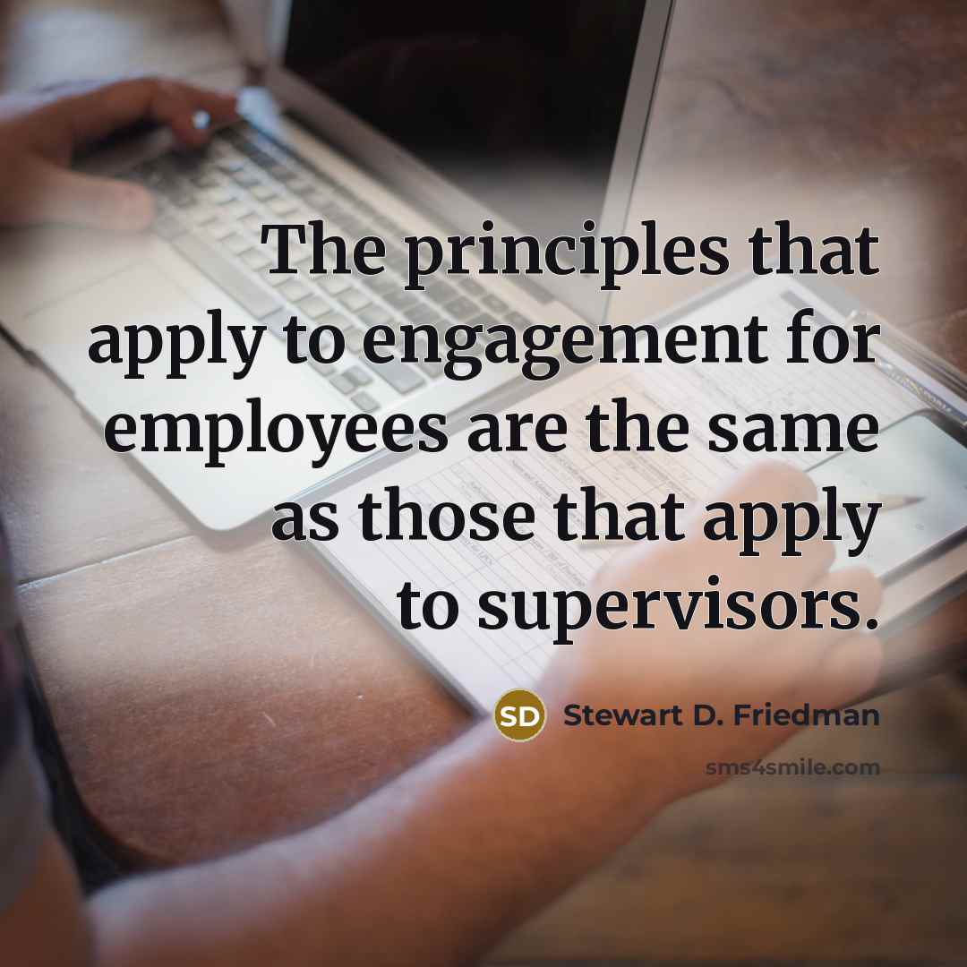 “The principles that apply to engagement for employees are the…” quote by Stewart D. Friedman