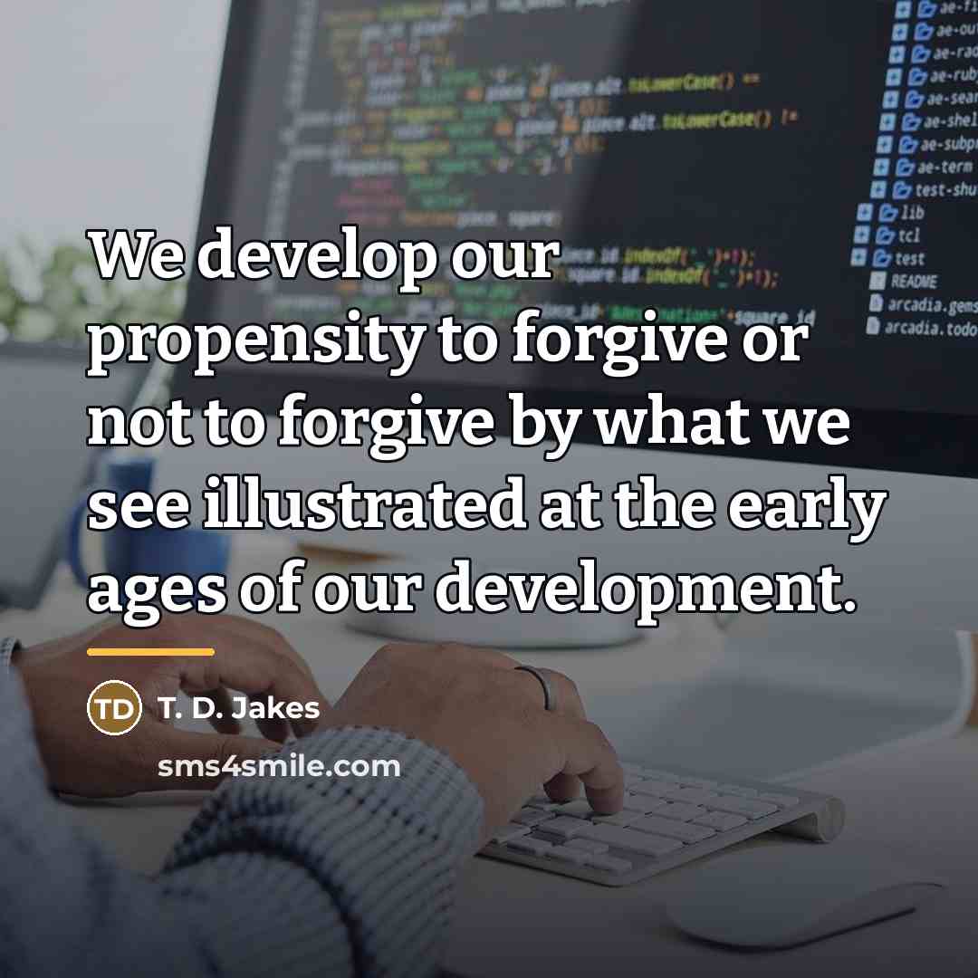 “We develop our propensity to forgive or not to forgive…” quote by T. D. Jakes