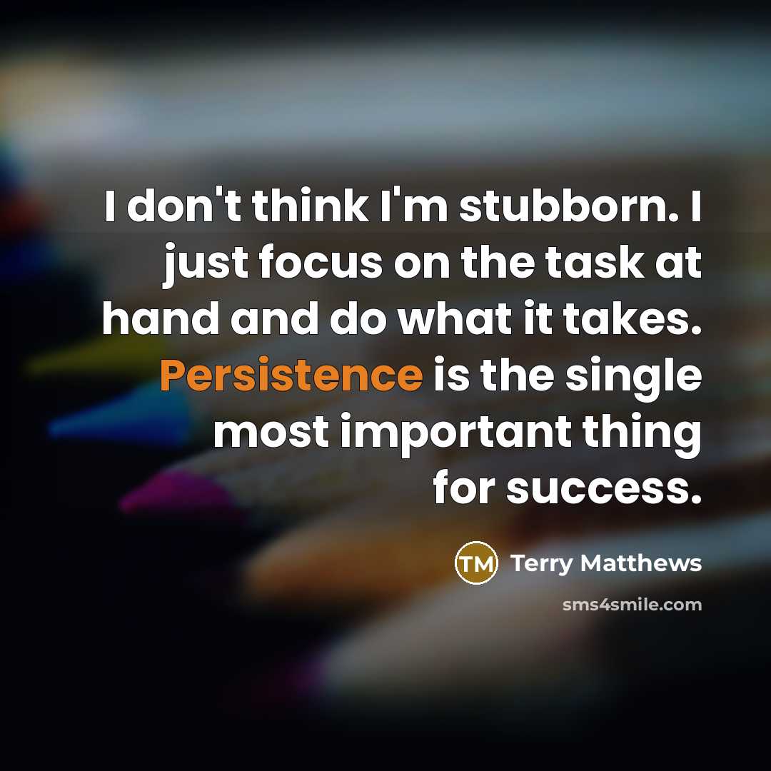 “I don't think I'm stubborn. I just focus on the…” quote by Terry Matthews