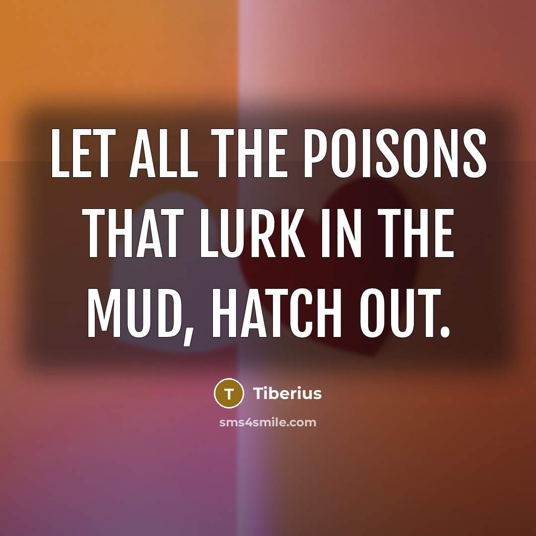 “Let all the poisons that lurk in the mud, Hatch…” quote by Tiberius