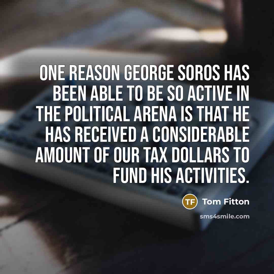 “One reason George Soros has been able to be so…” quote by Tom Fitton
