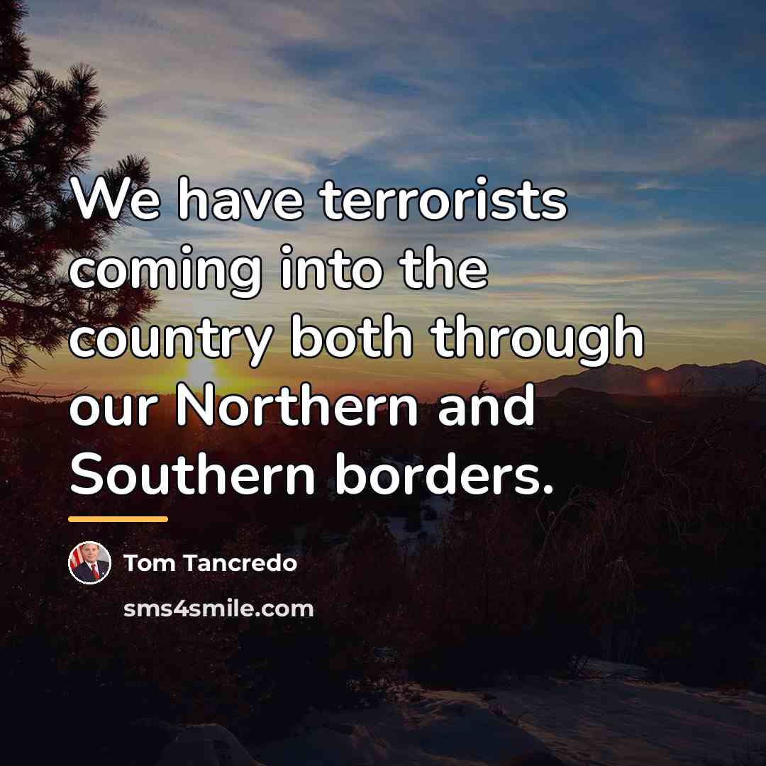 “We have terrorists coming into the country both through our…” quote by Tom Tancredo