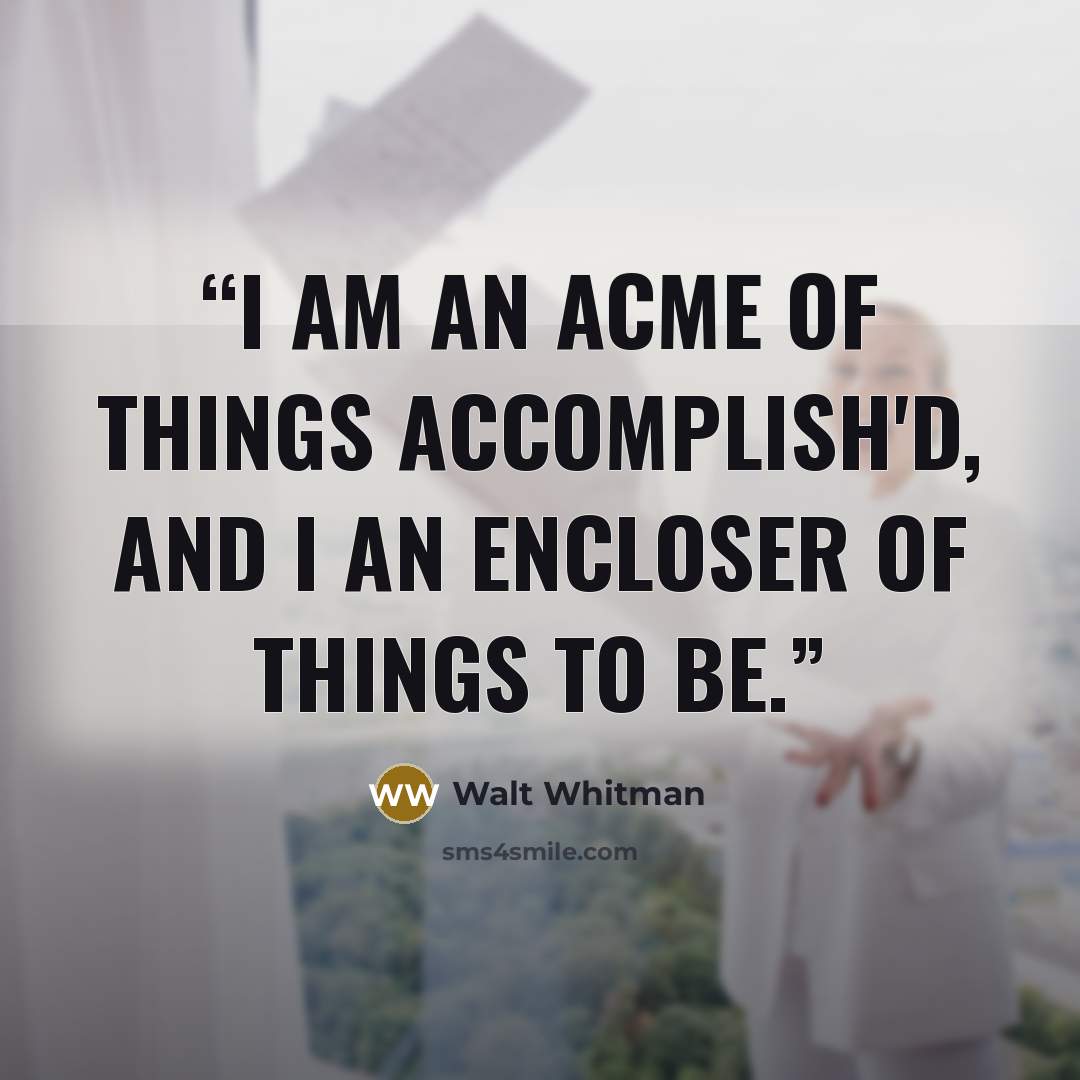“I am an acme of things accomplish'd, and I an encloser of things to be.” quote by Walt Whitman
