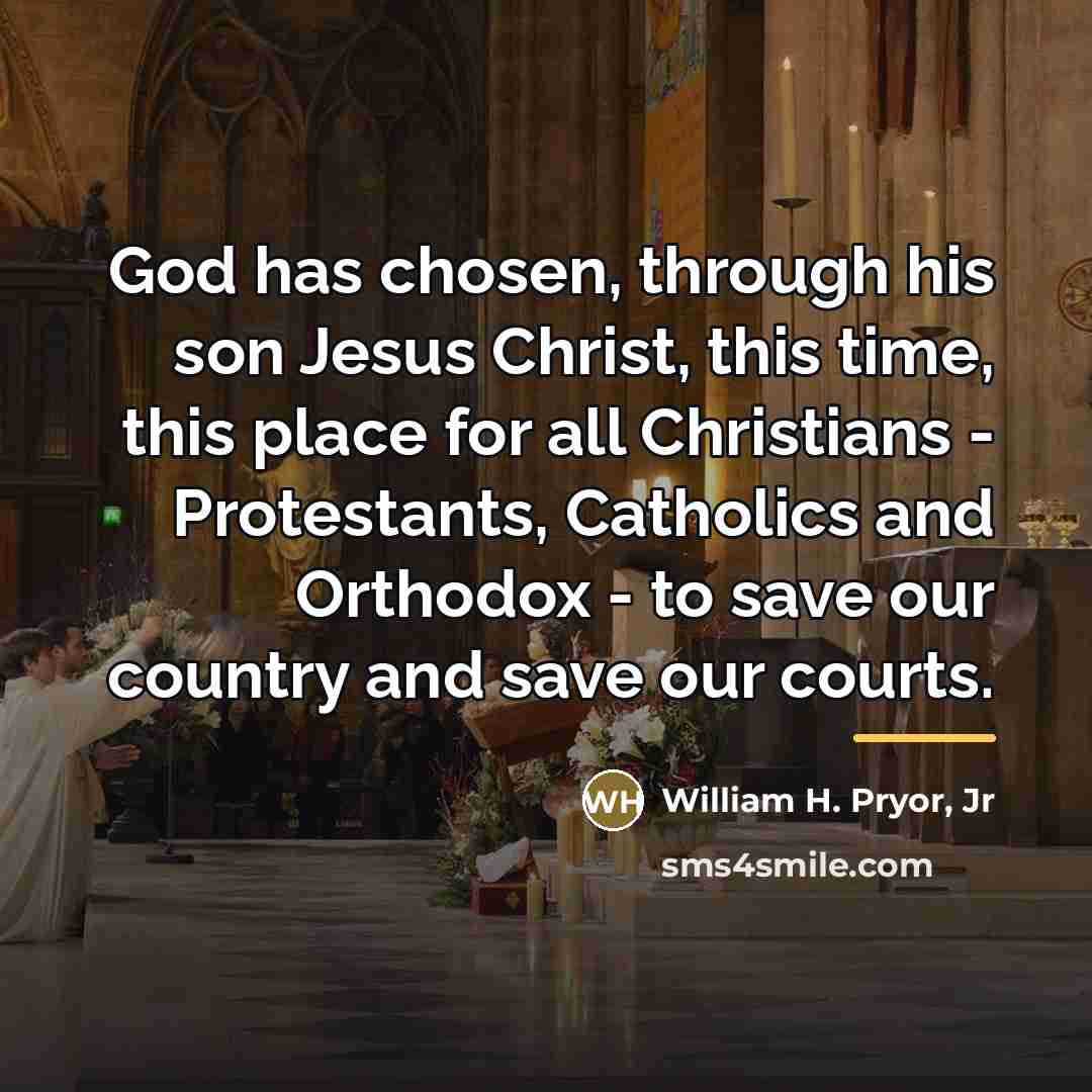 “God has chosen, through his son Jesus Christ, this time,…” quote by William H. Pryor, Jr