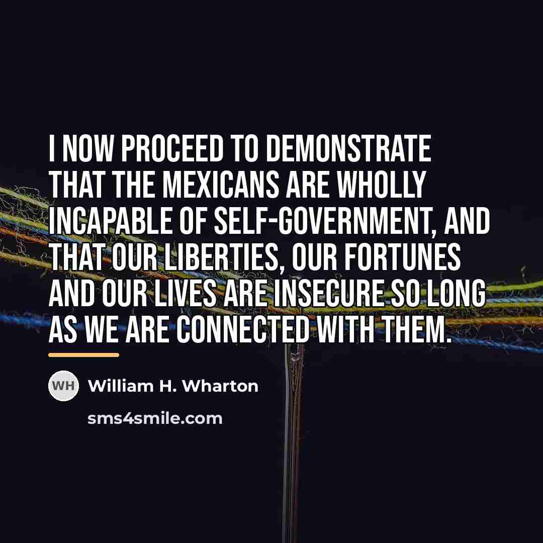 “I now proceed to demonstrate that the Mexicans are wholly…” quote by William H. Wharton