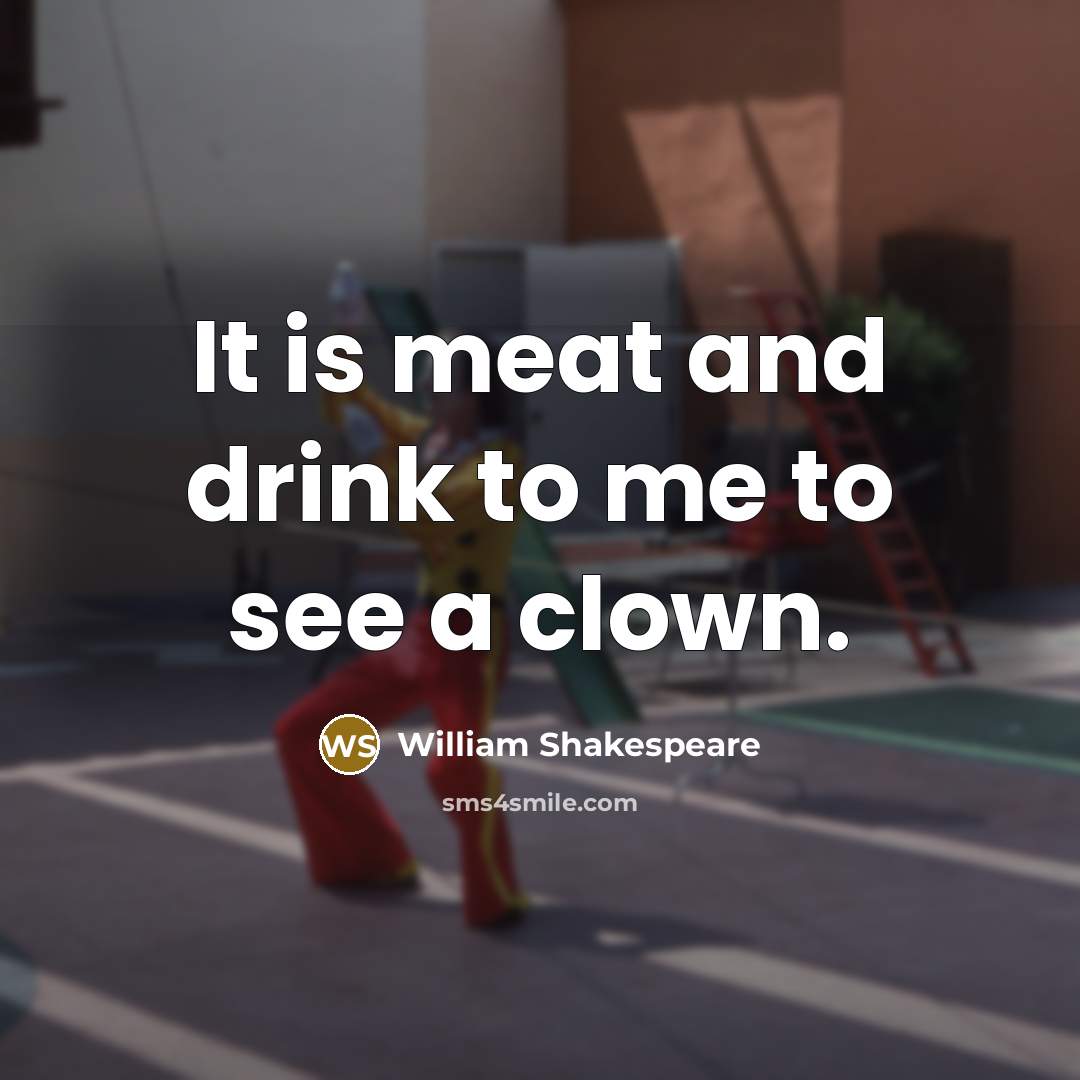 “It is meat and drink to me to see a clown.” quote by William Shakespeare