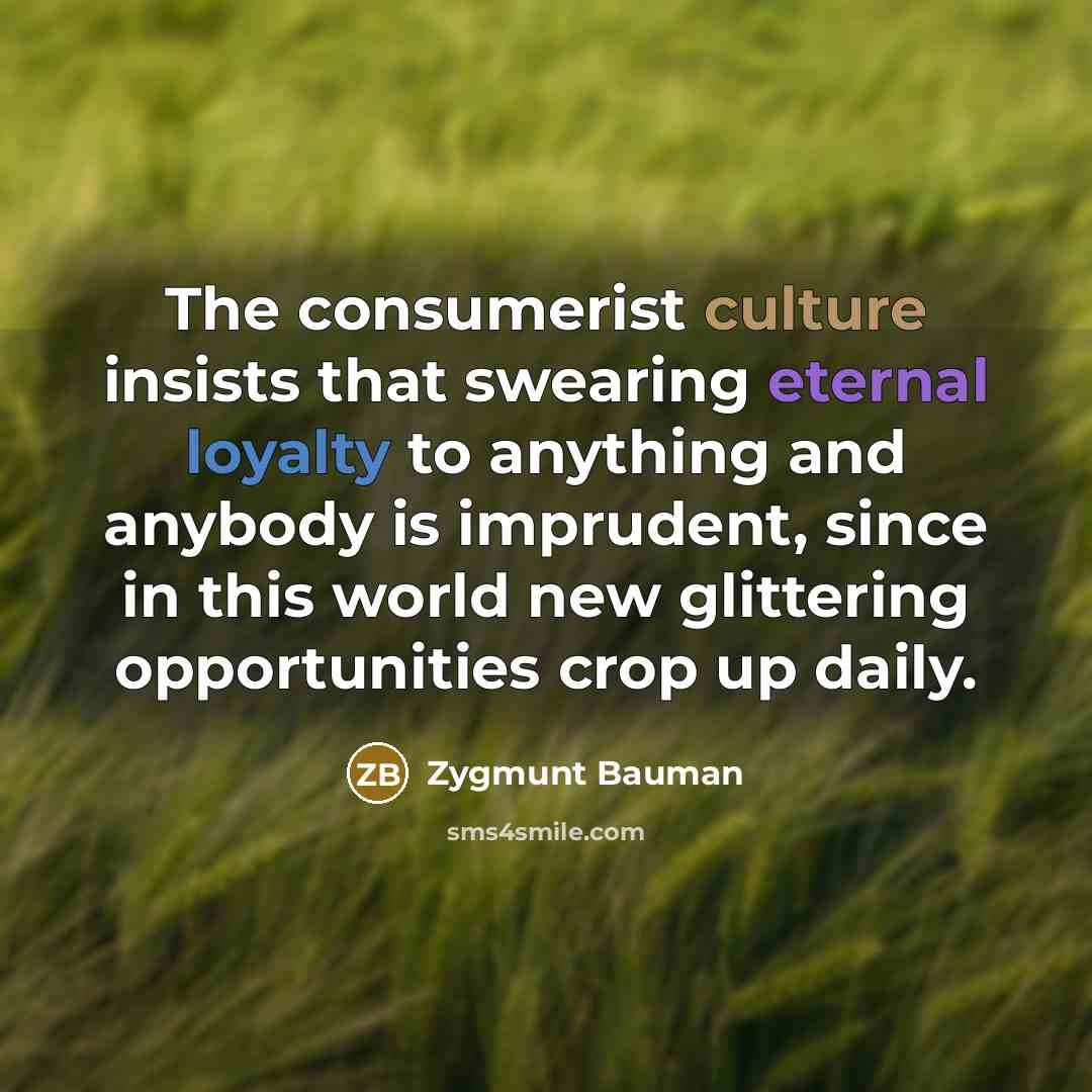 “The consumerist culture insists that swearing eternal loyalty to anything…” quote by Zygmunt Bauman