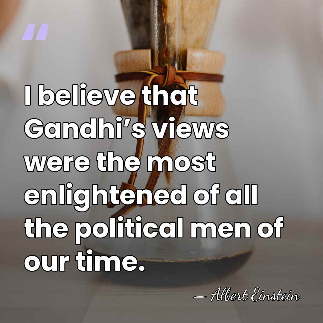I believe that Gandhi’s views were the most enlightened of all the&hellip; - Albert Einstein