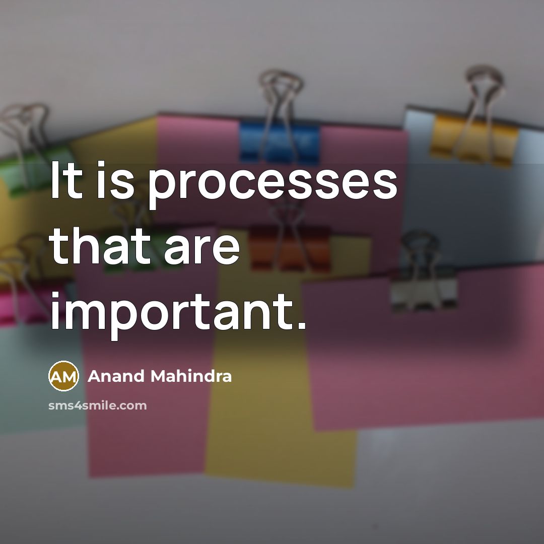 “It is processes that are important.…” quote by Anand Mahindra