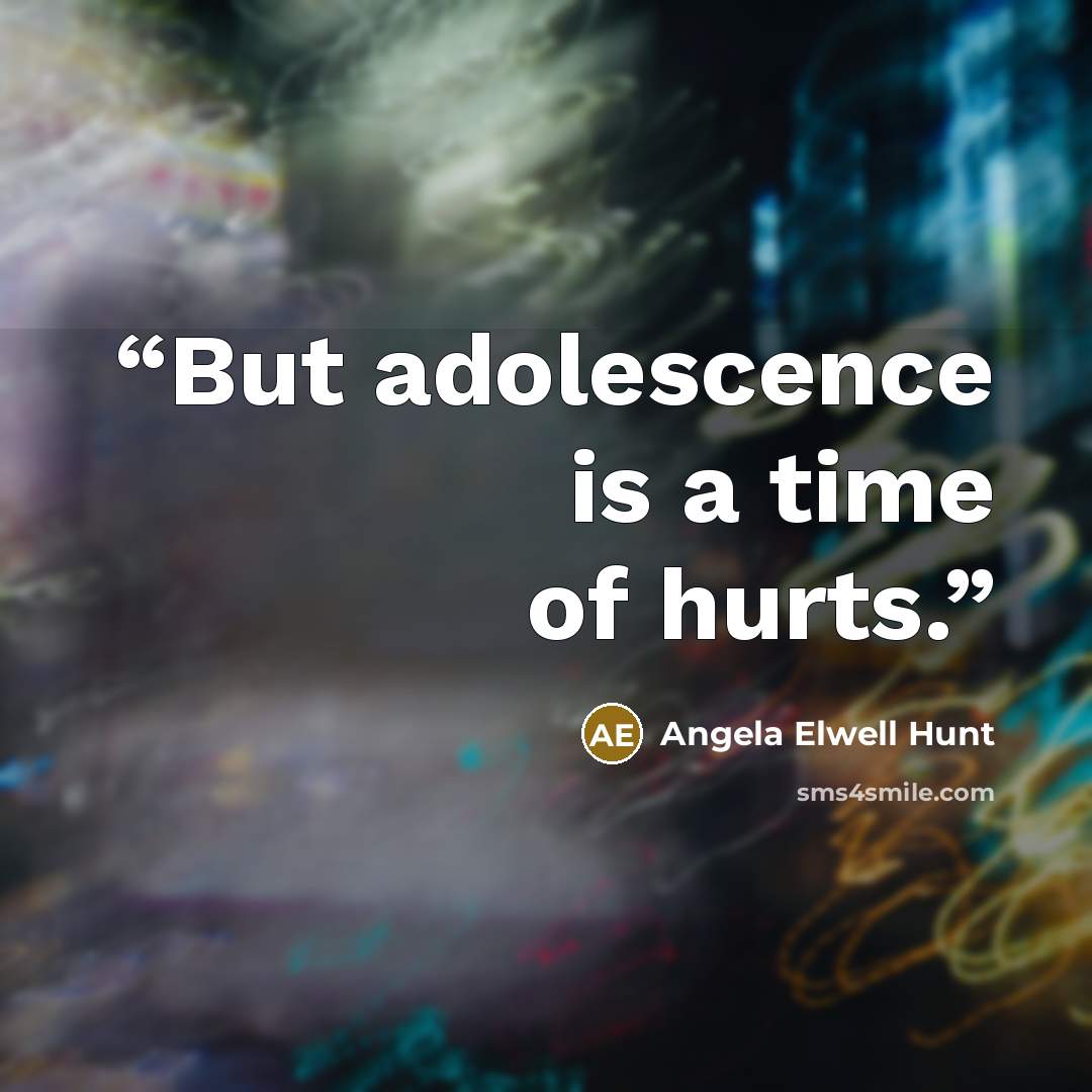 “But adolescence is a time of hurts.” quote by Angela Elwell Hunt