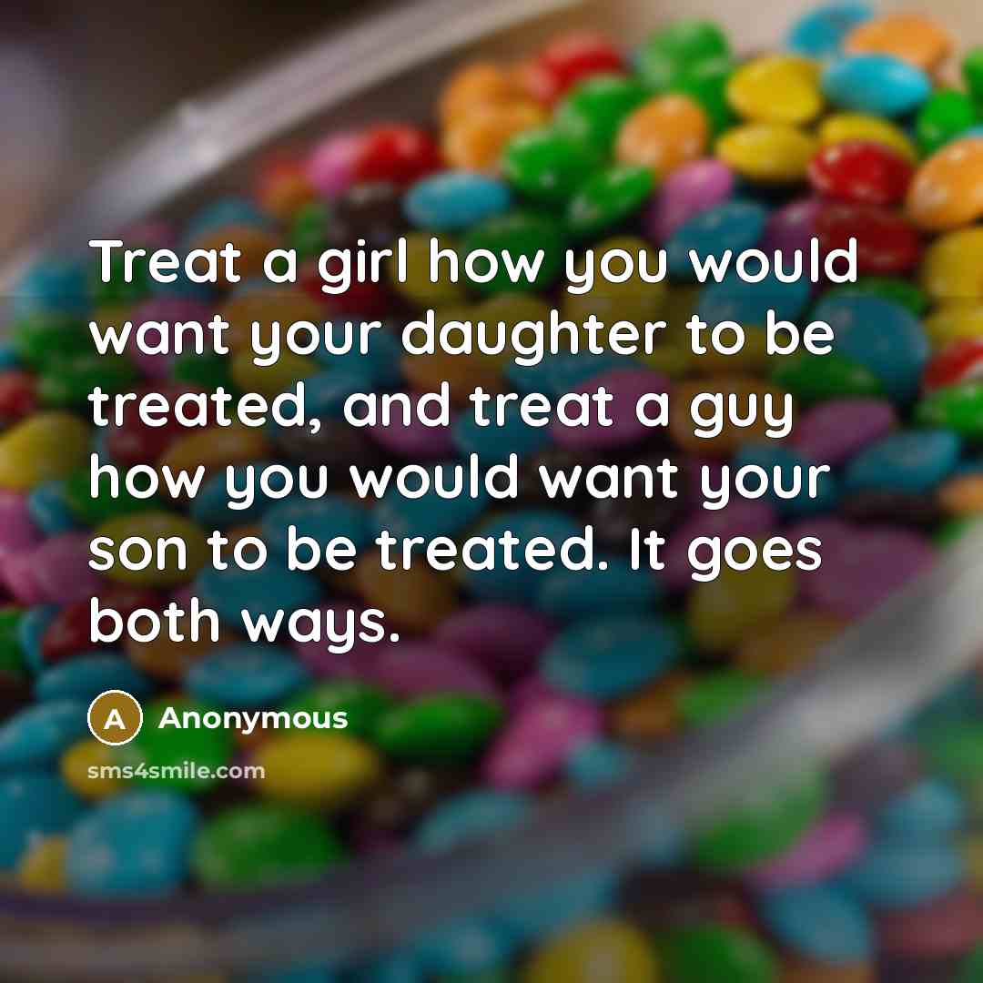 “Treat a girl how you would want your daughter to…” quote by Anonymous