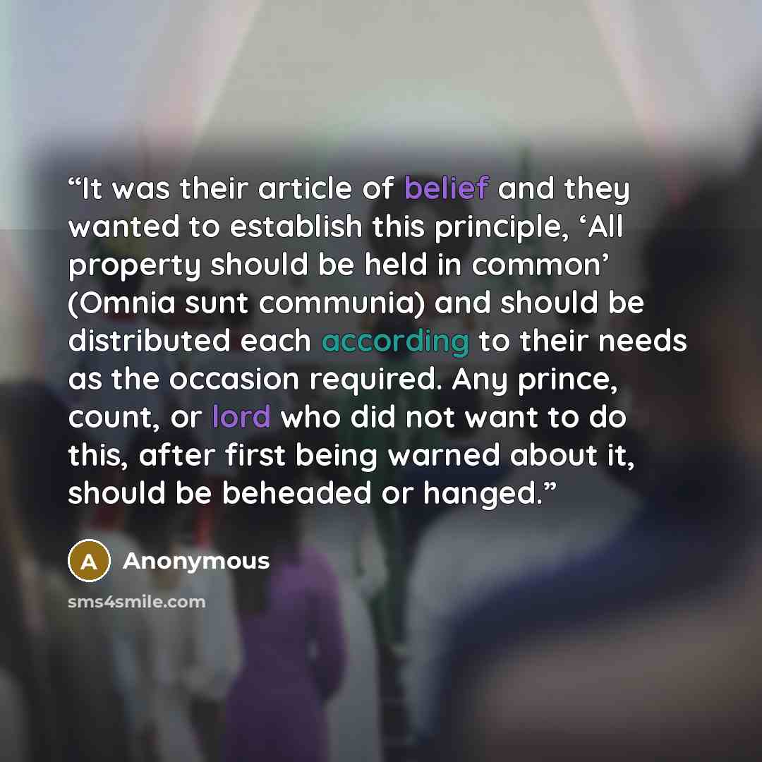 “It was their article of belief and they wanted to establish this principle, ‘All property should be held in common’ (Omnia sunt communia) and should be distributed each according to their needs as the occasion required. Any prince, count, or lord who did not want to do this, after first being…” quote by Anonymous