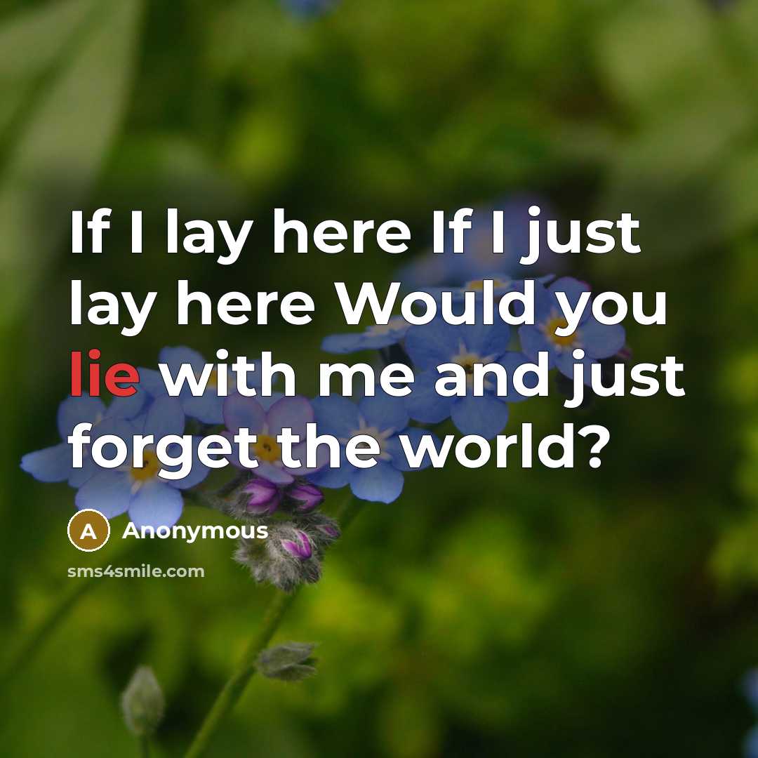 “If I lay here If I just lay here Would you lie with me and just forget the world?” quote by Anonymous