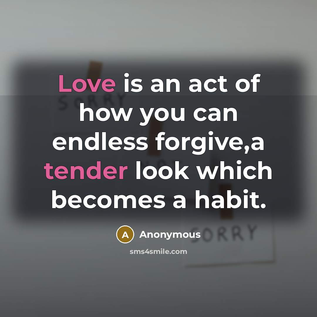 “Love is an act of how you can endless forgive,a tender look which becomes a habit.” quote by Anonymous