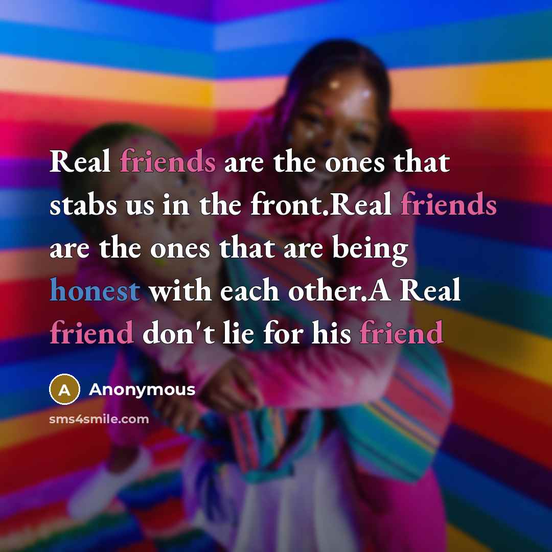 “Real friends are the ones that stabs us in the front.Real friends are the ones that are being honest with each other.A Real friend don't lie for his friend” quote by Anonymous