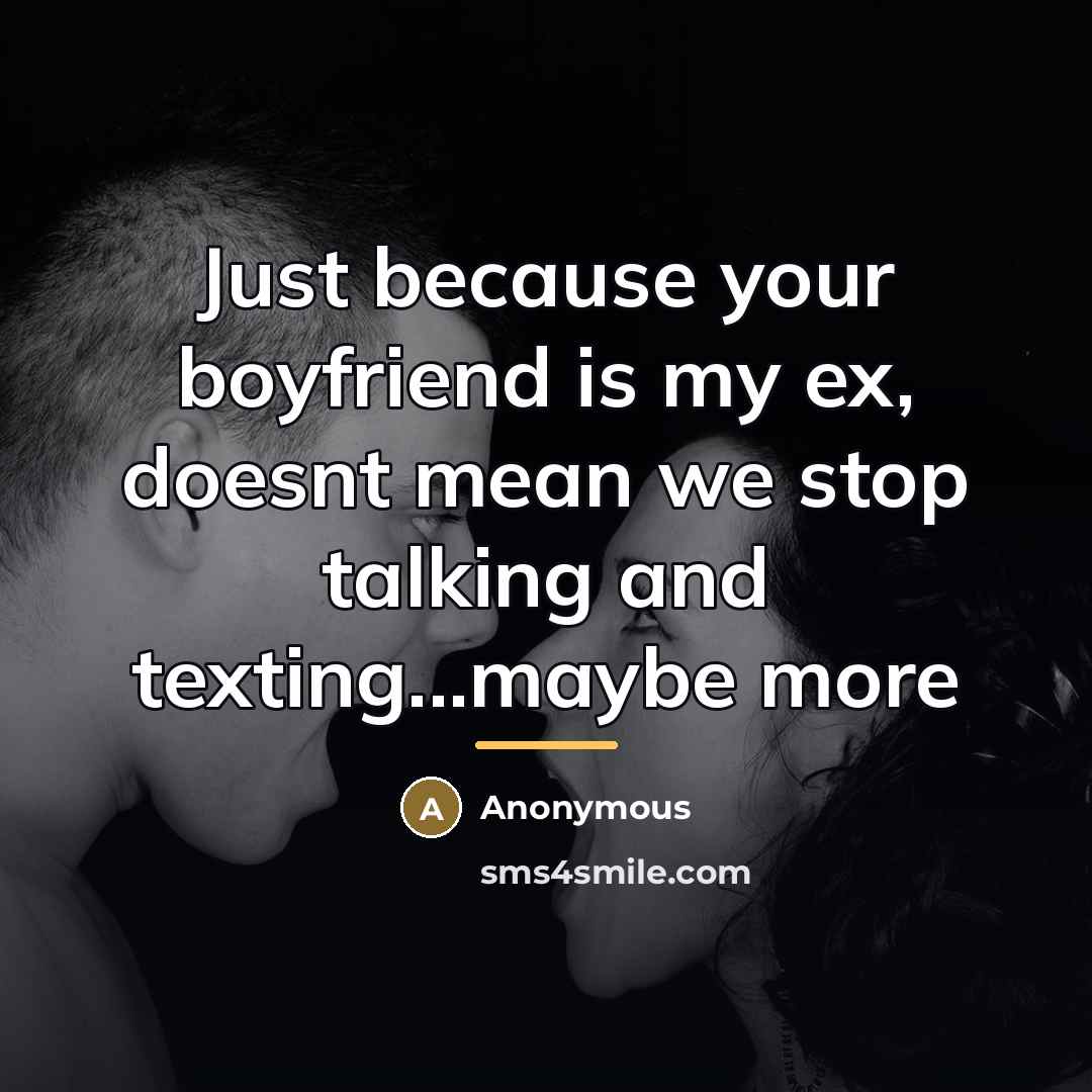 “Just because your boyfriend is my ex, doesnt mean we…” quote by Anonymous