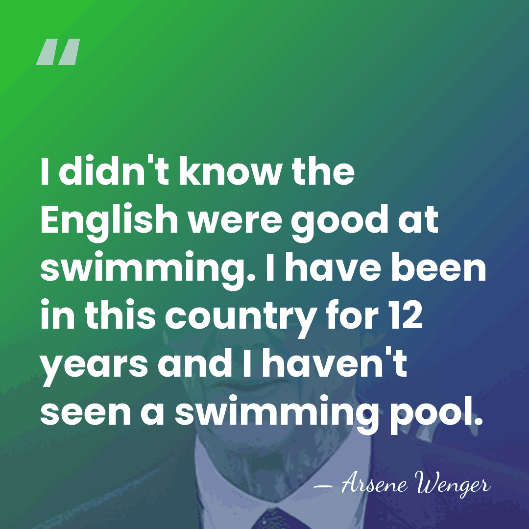 I didn't know the English were good at swimming. I have been&hellip; - Arsene Wenger