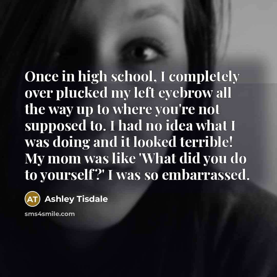 “Once in high school, I completely over plucked my left…” quote by Ashley Tisdale