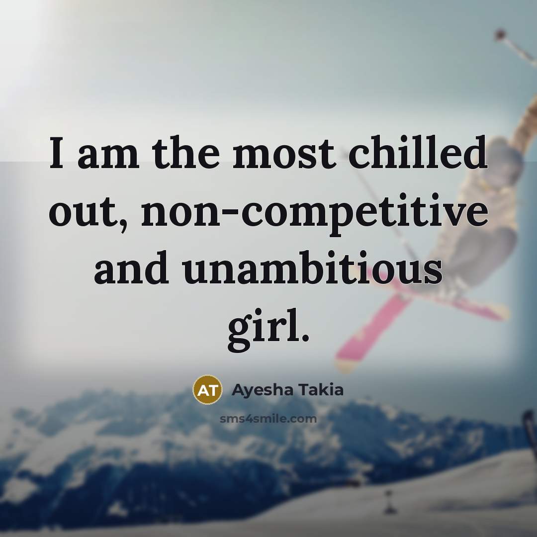 “I am the most chilled out, non-competitive and unambitious girl.…” quote by Ayesha Takia