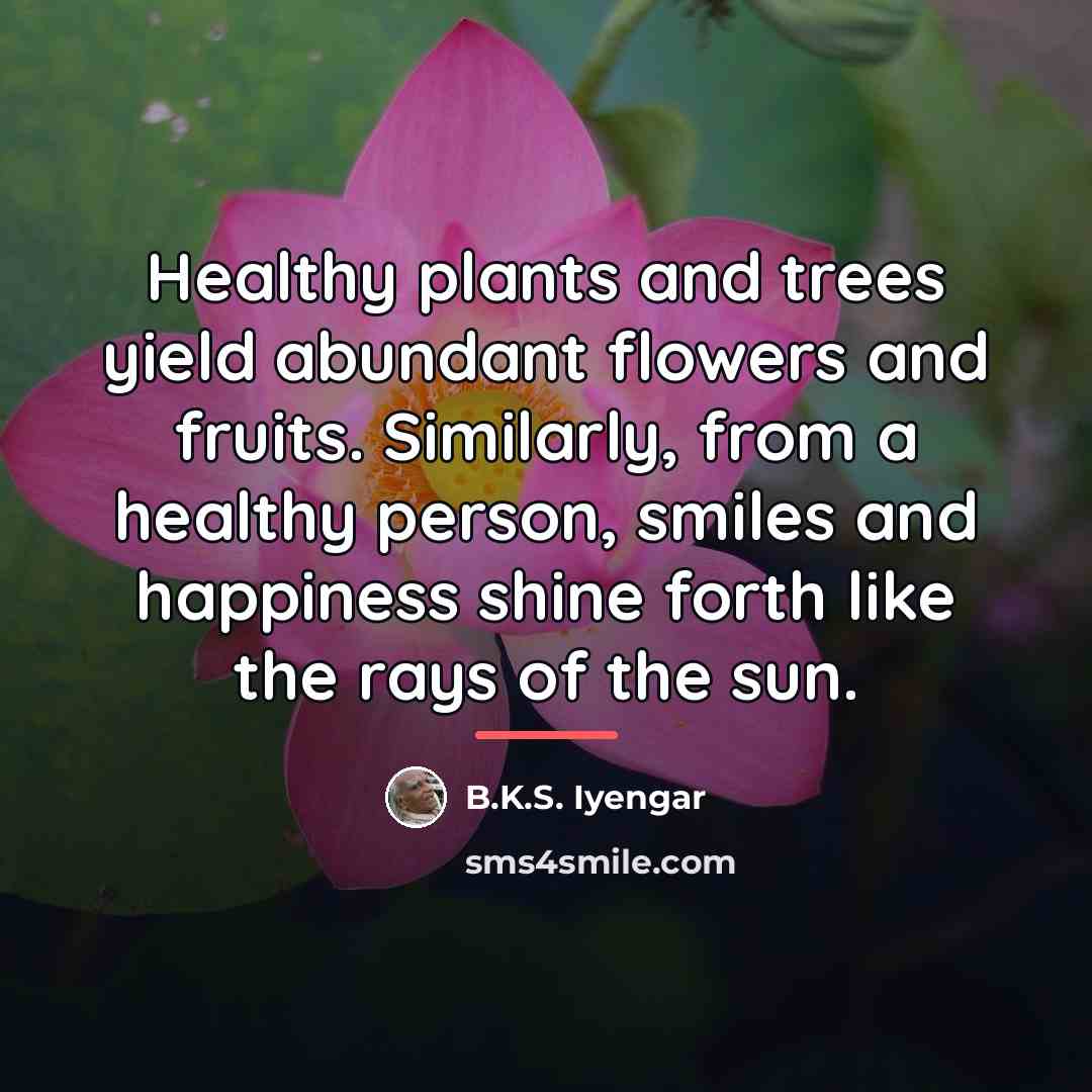 “Healthy plants and trees yield abundant flowers and fruits. Similarly,…” quote by B.K.S. Iyengar