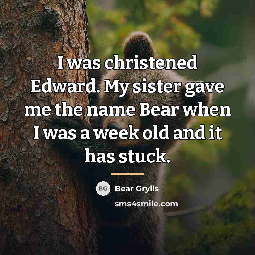 “I was christened Edward. My sister gave me the name…” quote by Bear Grylls