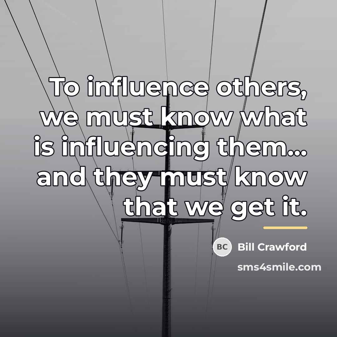 “To influence others, we must know what is influencing them...…” quote by Bill Crawford