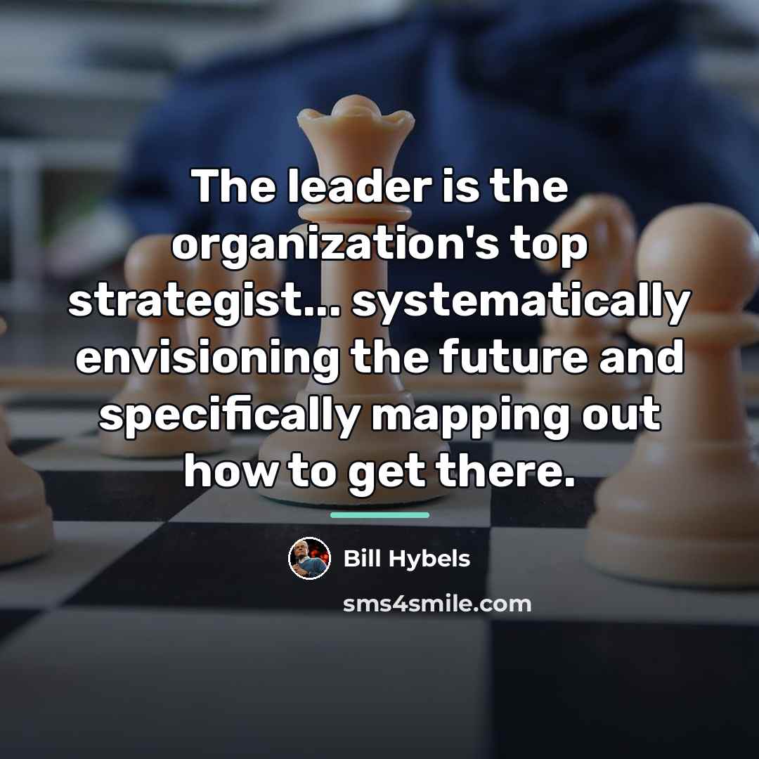 “The leader is the organization's top strategist... systematically envisioning the…” quote by Bill Hybels
