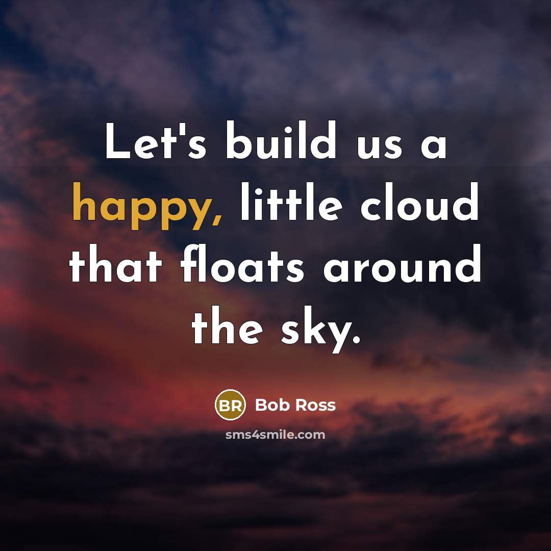 “Let's build us a happy, little cloud that floats around…” quote by Bob Ross