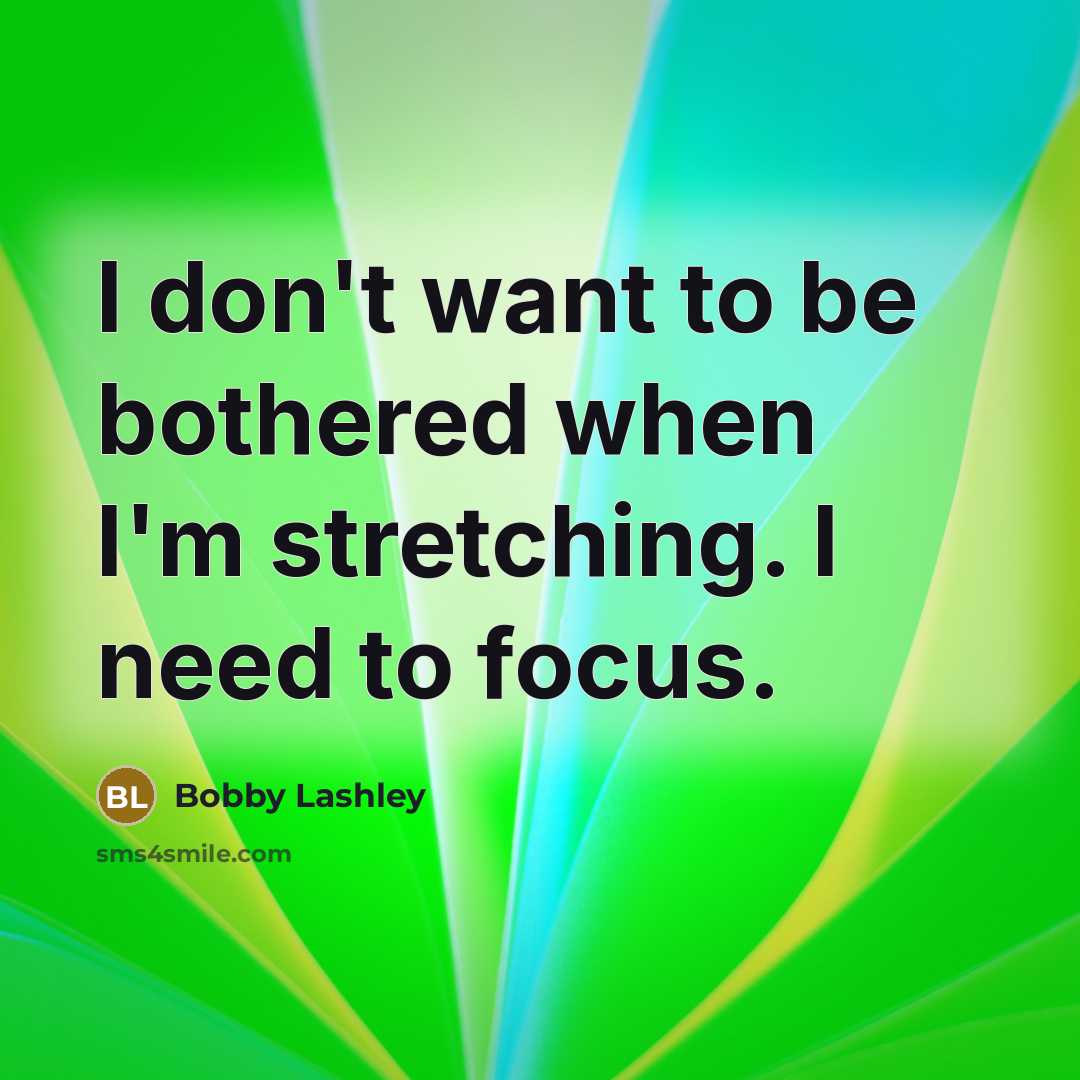 “I don't want to be bothered when I'm stretching. I…” quote by Bobby Lashley
