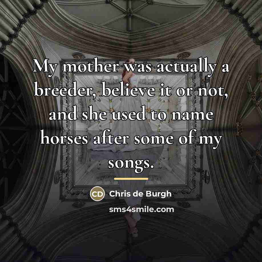 “My mother was actually a breeder, believe it or not,…” quote by Chris de Burgh