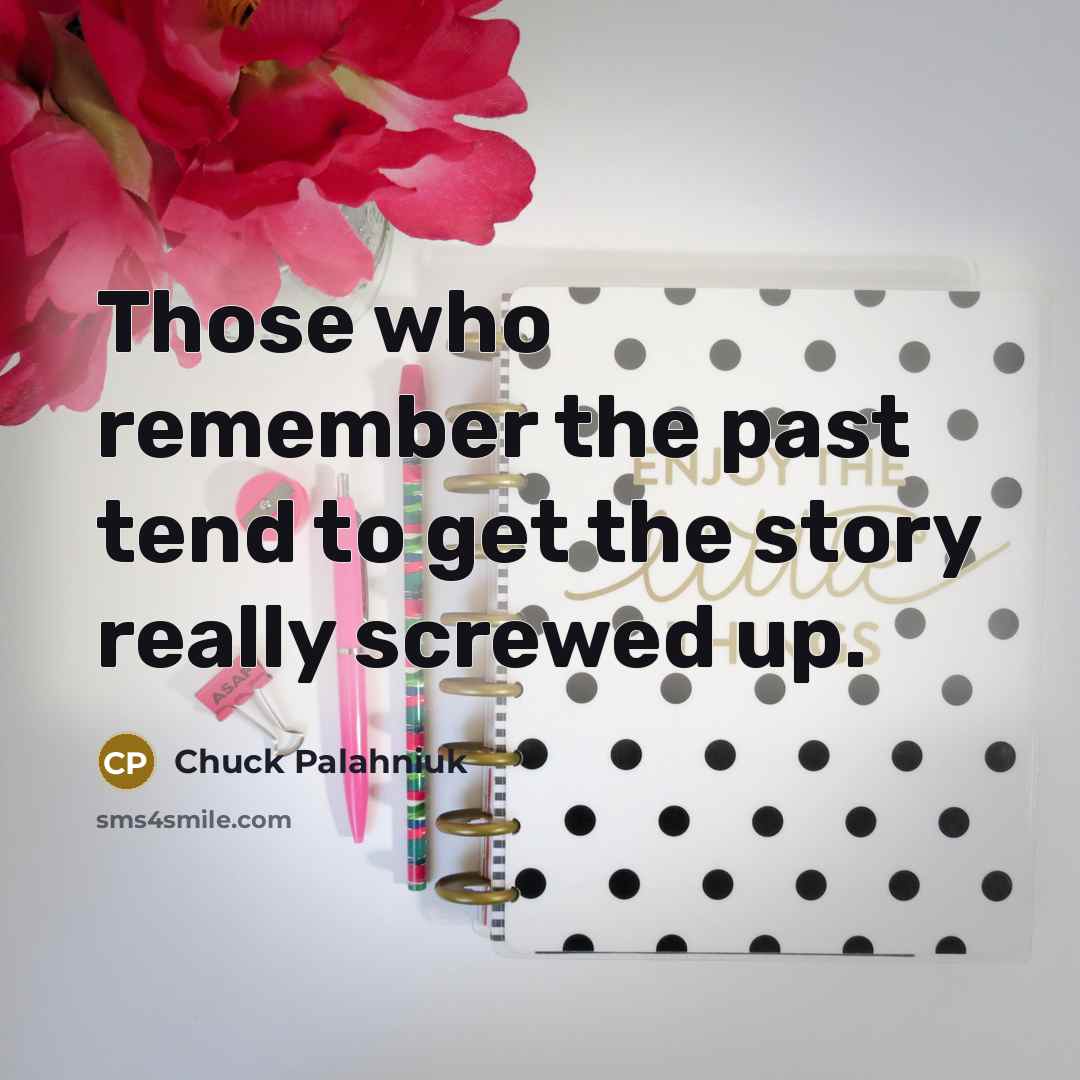 “Those who remember the past tend to get the story…” quote by Chuck Palahniuk