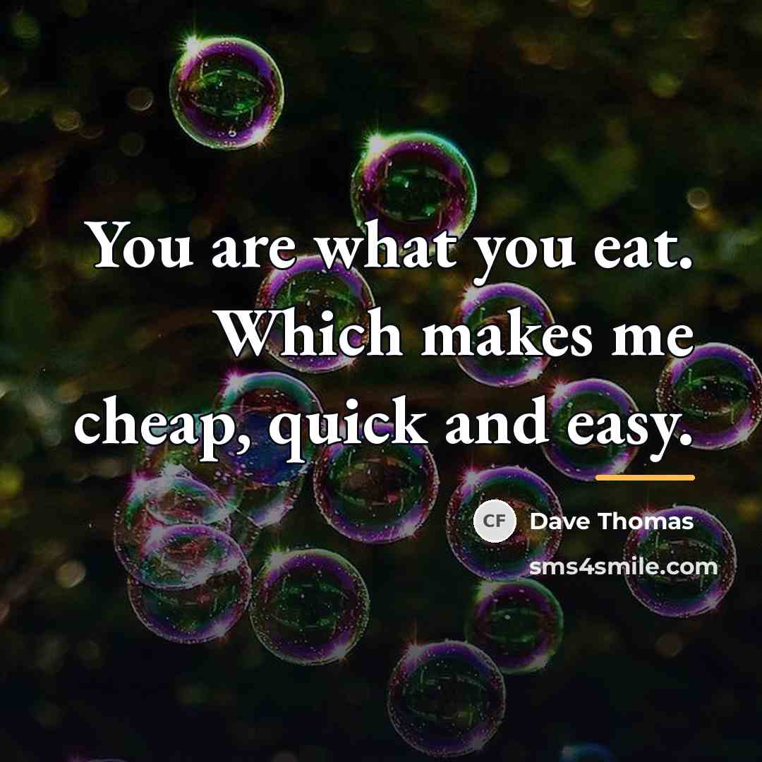 “You are what you eat. Which makes me cheap, quick…” quote by Dave Thomas