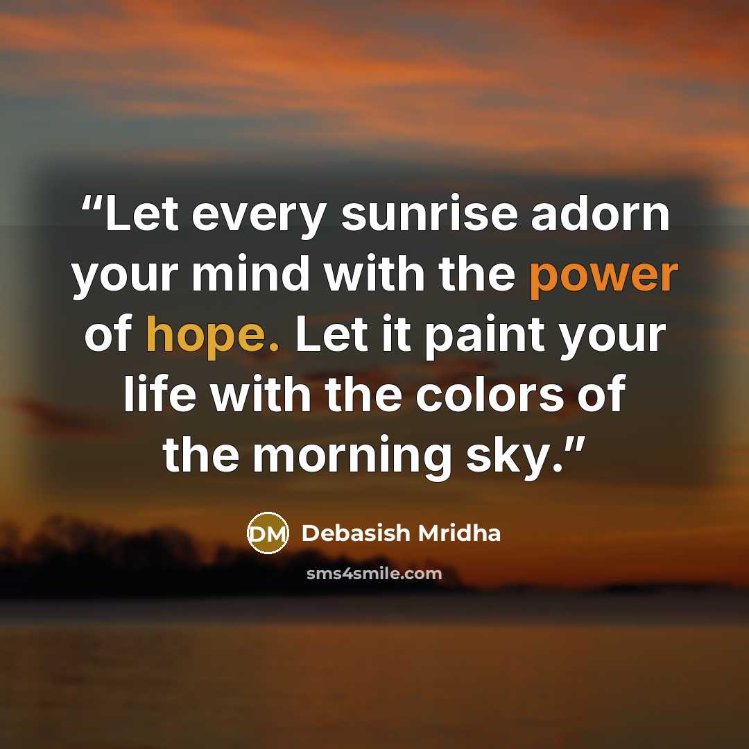 “Let every sunrise adorn your mind with the power of hope. Let it paint your life with the colors of the morning sky.” quote by Debasish Mridha