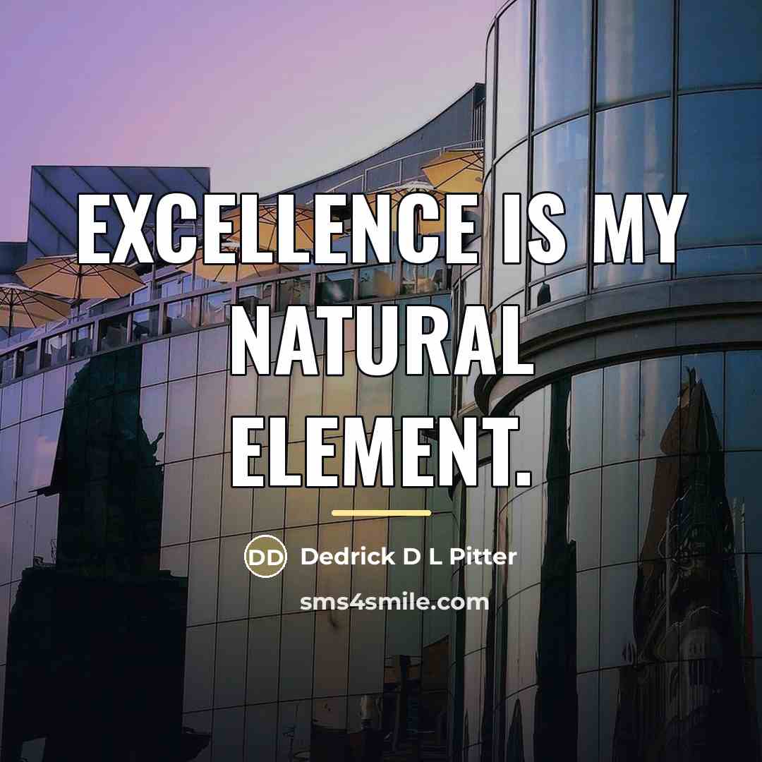 “Excellence is my natural element.…” quote by Dedrick D L Pitter