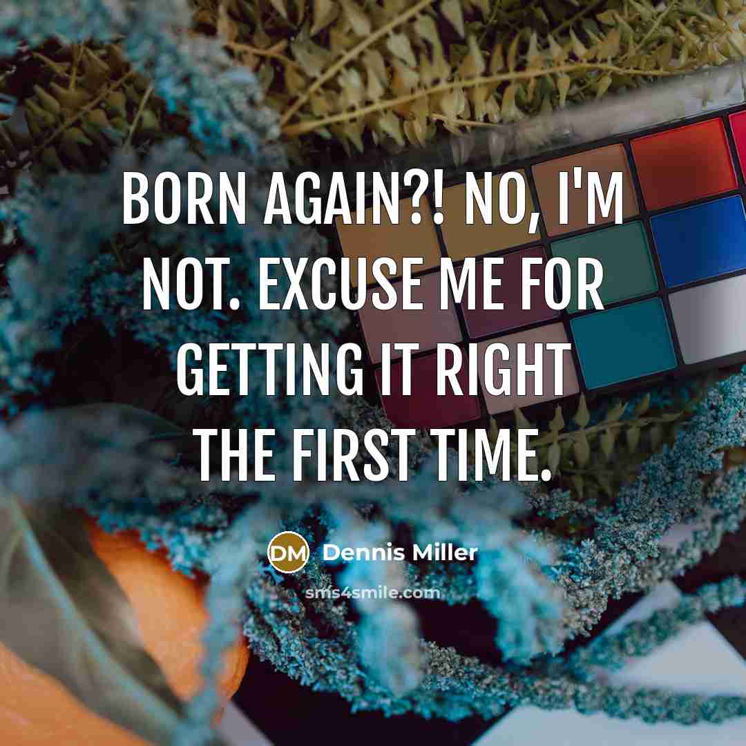 “Born again?! No, I'm not. Excuse me for getting it…” quote by Dennis Miller
