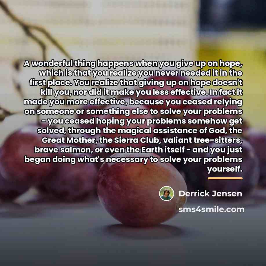 “A wonderful thing happens when you give up on hope,…” quote by Derrick Jensen
